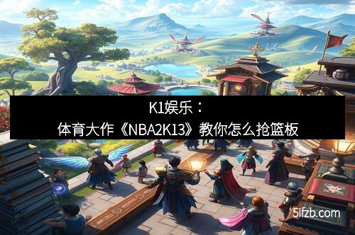 K1娱乐：体育大作《NBA2K13》教你怎么抢篮板
