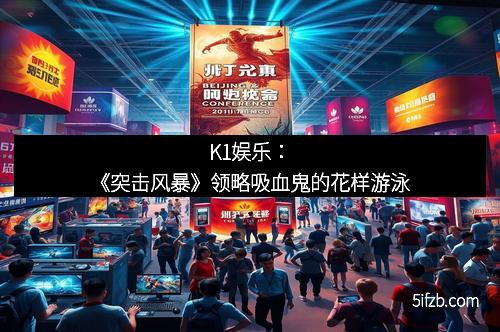 K1娱乐：《突击风暴》领略吸血鬼的花样游泳