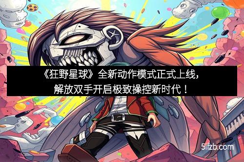 《狂野星球》全新动作模式正式上线，解放双手开启极致操控新时代！